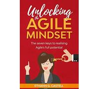 Unlocking The Agile Mindset: The Seven Keys To Realising Agile's Full Potential