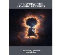 Unlocking The Akashic Records: The Secret Universal Knowledge