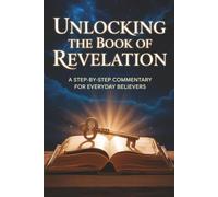 Unlocking the Book of Revelation: A Step-by-Step Commentary for Everyday Believers