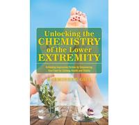 Unlocking the Chemistry of the Lower Extremity: Achieving Impressive Strides by Empowering Your Feet for Lifelong Health and Vitality