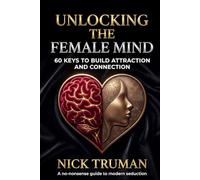 Unlocking the Female Mind: 60 Keys to Build Attraction and Connection