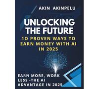 "Unlocking the Future: 10 Proven Ways to Earn Money with AI in 2025": Earn More, Work Less-The AI Advantage in 2025