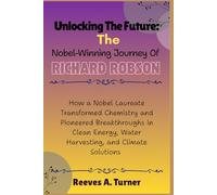 Unlocking the Future: The Nobel-Winning Journey of Richard Robson: How a Nobel Laureate Transformed Chemistry and Pioneered Breakthroughs in Clean Energy, Water Harvesting, and Climate Solutions