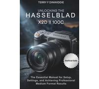 UNLOCKING THE HASSELBLAD X2D II 100C: The Essential Manual for Setup, Settings, and Achieving Professional Medium Format Results