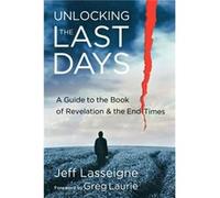 Unlocking the Last Days A Guide to the Book of Revelation and the End Times by Greg Laurie Lasseigne, Jeff (Auteur)