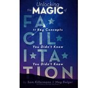 Unlocking the Magic of Facilitation: 11 Key Concepts You Didn't Know You Didn't Know