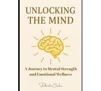Unlocking the Mind: A Journey to Mental Strength and Emotional Wellness
