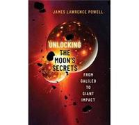 Unlocking the Moons Secrets - Powell James Lawrence Retired Director Retired Director Los Angeles County Museum of Natural History - Oxford University Pre Powell James Lawrence Retired Director Retire