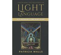 Unlocking the Mysteries of Light Language: An Easy and Proven Way of Connecting with the Divine