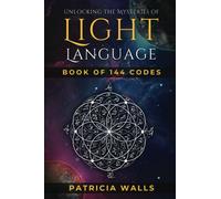 Unlocking The Mysteries of Light Language: Book of 144 Codes