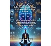 Unlocking the Power of Biofeedback & Neurofeedback: A Complete Guide to Home Training: Harness Science-Backed Techniques to Enhance Mental ... and Optimize Health from the Comfort of Home