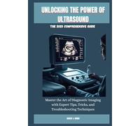 UNLOCKING THE POWER OF ULTRASOUND: THE 2025 COMPREHENSIVE GUIDE: Master the Art of Diagnostic Imaging with Expert Tips, Tricks, and Troubleshooting Techniques