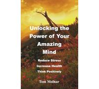 Unlocking the Power of Your Amazing Mind: Reduce Stress, Increase Health, Think Positively