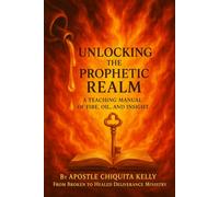 Unlocking the Prophetic Realm: Heaven’s Manual for the End-Time Prophetic Army - Dreams, Numbers, Warfare, Apostolic Power & Spiritual Insight