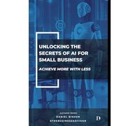 Unlocking the Secrets of AI for Small Business: Achieve More with Less