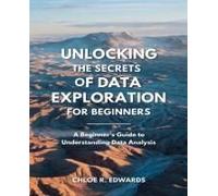 Unlocking The Secrets Of Data Exploration For Beginners: Comprehensive Insights Into The Fundamentals Of Data Mining And Analytical Metrics