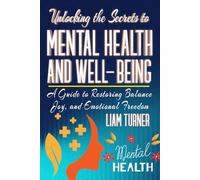 Unlocking the Secrets to Mental Health and Well-being: A Guide to Restoring Balance, Joy, and Emotional Freedom