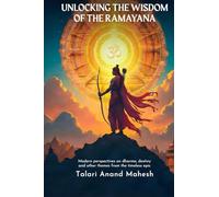 Unlocking The Wisdom of The Ramayana: Modern Perspectives on Dharma, Destiny and other themes from the timeless epic