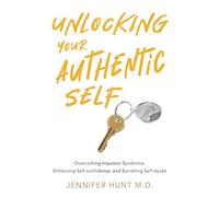Unlocking Your Authentic Self: Overcoming Impostor Syndrome, Enhancing Self-confidence, and Banishing Self-doubt