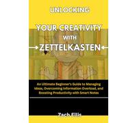 Unlocking Your Creativity with Zettelkasten: An Ultimate Beginner's Guide to Managing Ideas, Overcoming Information Overload, and Boosting Productivity with Smart Notes