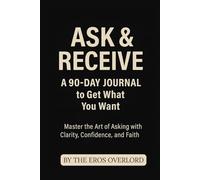 Unlocking Your Desires Mastering the Art of Asking for a Life of Abundance Book: And ASK & RECEIVE: A 90-Day Journal to Get What You Want, Master the Art of Asking with Clarity, Confidence, and Faith