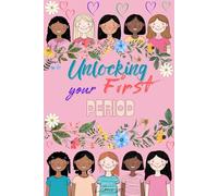 Unlocking Your First Period: A Motivational Guide to Health, Self-Esteem, Menstrual Wellness and Empowerment for Young Girls
