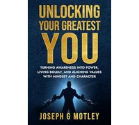 Unlocking Your Greatest You: Turning Awareness into Power, Living Boldly, and Aligning Values with Mindset and Character