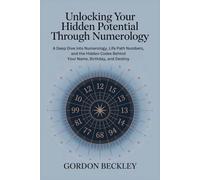 Unlocking Your Hidden Potential Through Numerology: A Deep Dive into Numerology, Life Path Numbers, and the Hidden Codes Behind Your Name, Birthday, and Destiny