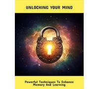 Unlocking Your Mind: Powerful Techniques To Enhance Memory And Learning