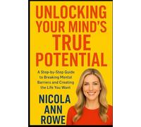 Unlocking Your Mind’s True Potential: A Step-by-Step Guide to Breaking Mental Barriers and Creating the Life You Want