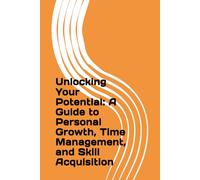 Unlocking Your Potential: A Guide to Personal Growth, Time Management, and Skill Acquisition