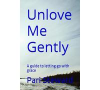 Unlove Me Gently: A guide to letting go with grace