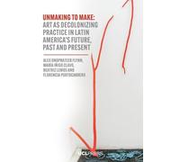 Unmaking to Make: Art as Decolonising Practice in Latin America’s Future, Past and Present