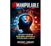 UNMANIPULABLE: How to Protect Your Mind from Social Media, Algorithms, and Psychological Control in the Digital Age
