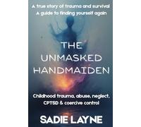 Unmasked Handmaiden: A true story of trauma and survival. A guide to finding yourself again. (Childhood trauma, abuse, neglect, CPTSD, ADHD & coercive control)