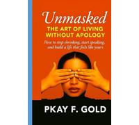 Unmasked: THE ART OF LIVING WITHOUT APOLOGY: How to stop shrinking ,start speaking and build a life that feels like yours