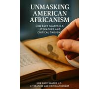 Unmasking American Africanism: How Race Shaped U.S. Literature and Critical Thought