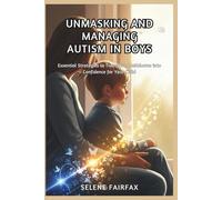 UNMASKING AND MANAGING AUTISM IN BOYS: Essential Strategies to Transform Meltdowns into Confidence for Your Child