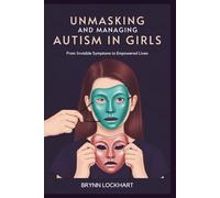 UNMASKING AND MANAGING AUTISM IN GIRLS: From Invisible Symptoms to Empowered Lives