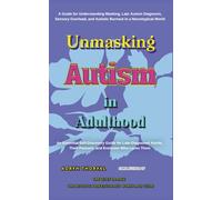 Unmasking Autism in Adulthood: A Guide for Understanding Masking, Late Autism Diagnosis, Sensory Overload, and Autistic Burnout in a Neurotypical World