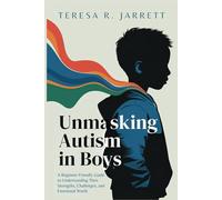 Unmasking Autism in Boys: A Beginner-Friendly Guide to Understanding Their Strengths, Challenges, and Emotional World