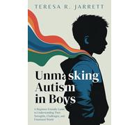 Unmasking Autism in Boys: A Beginner-Friendly Guide to Understanding Their Strengths, Challenges, and Emotional World