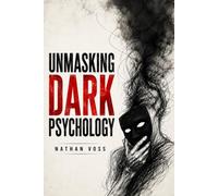 Unmasking Dark Psychology: How to Analyze People with Dark Psychology, Decode Body Language, Master NLP, and Protect Your Mind from Covert Influence