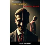 Unmasking Narcissistic Manipulation: How to Recognize and Break the Cycle of Emotional Toxicity and Toxic Relationships