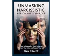 UNMASKING NARCISSISTIC PERSONALITY DISORDER: How To Recognize Toxic Patterns, Protect Your Mind and Rebuild Your life