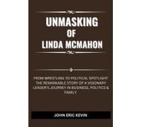 Unmasking Of Linda Mcmahon: From Wrestling To Political Spotlight The Remarkable Story Of A Visionary Leader's Journey In Business, Politics & Family