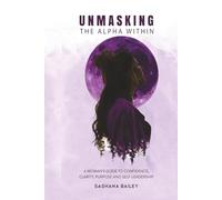 UNMASKING THE ALPHA WITHIN: A Woman's Guide to Confidence, Clarity, Purpose and Self-Leadership