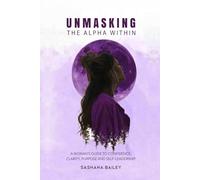 UNMASKING THE ALPHA WITHIN: A Woman's Guide to Confidence, Clarity, Purpose and Self-Leadership