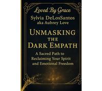 Unmasking the Dark Empath: A Sacred Path to Reclaiming Your Spirit and Emotional Freedom: “Healing Spiritual Manipulation and Cultivating True, Heart-Centered Connections”