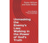 Unmasking the Enemy’s Lies: Walking in the Power of God’s Truth: How to Recognize Satan’s Lies and Stand Firm in God’s Word